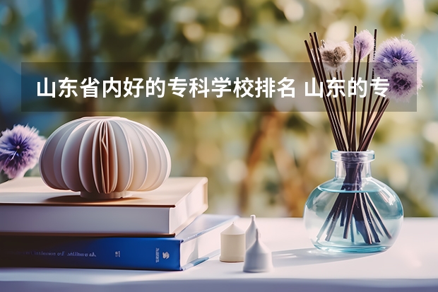 山东省内好的专科学校排名 山东的专科医学院排名 山东省最好的专科学校排名公办