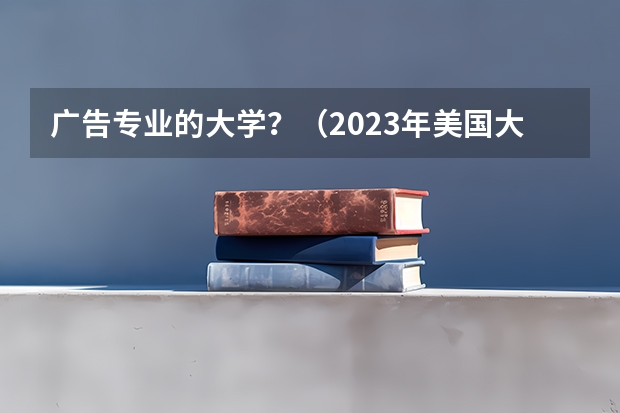 广告专业的大学？（2023年美国大学排行榜最新）