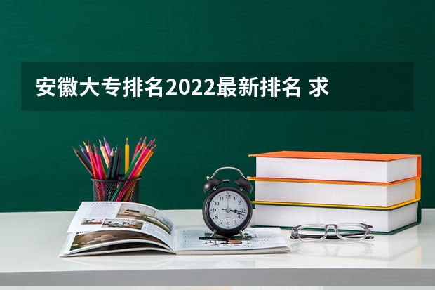 安徽大专排名2022最新排名 求  安徽省高校美术类专业的高校排名 美术生最好的专科学校？