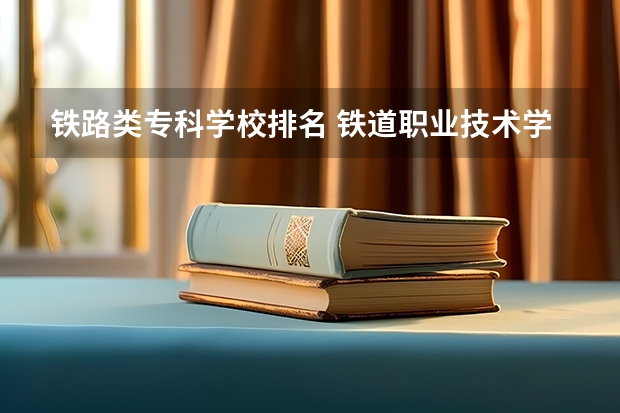 铁路类专科学校排名 铁道职业技术学院排名 成都内轨道交通好的大专排名