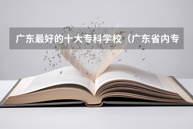 广东最好的十大专科学校（广东省内专科学校排名及分数）