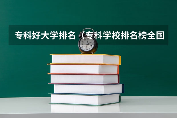 专科好大学排名（专科学校排名榜全国）