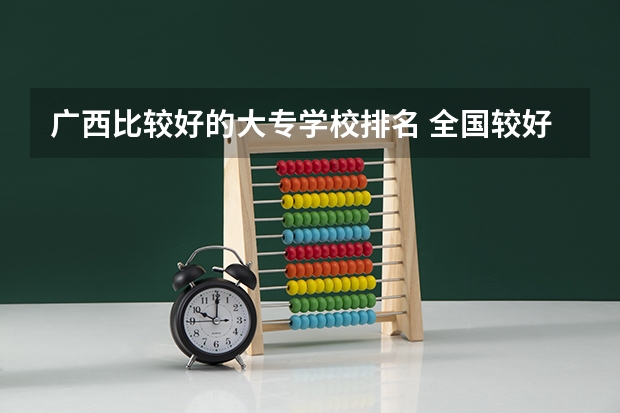 广西比较好的大专学校排名 全国较好的专科学校排名 广西专科院校排名