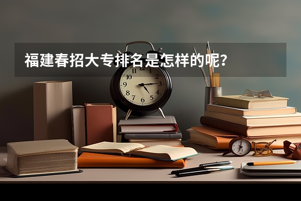 福建春招大专排名是怎样的呢？