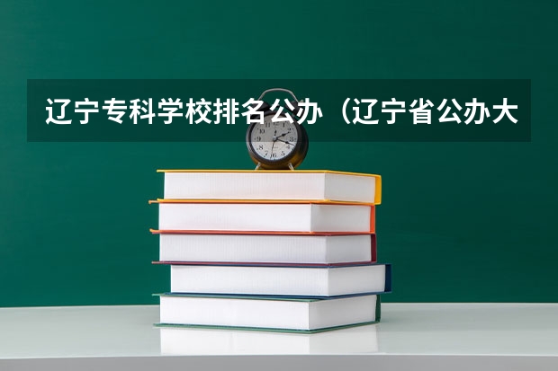 辽宁专科学校排名公办（辽宁省公办大专排名）