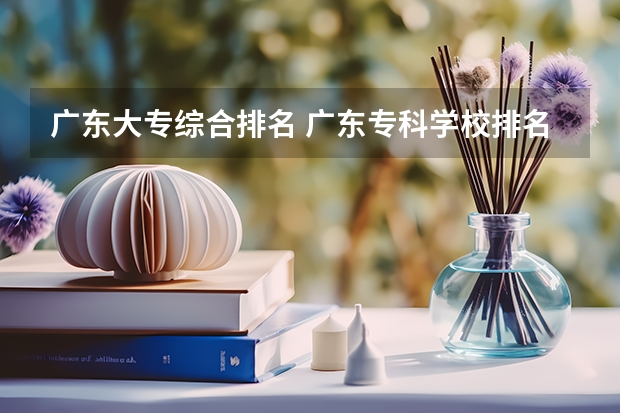 广东大专综合排名 广东专科学校排名公办 广东高等专科学校排名