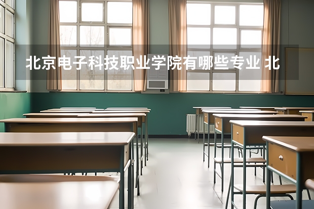 北京电子科技职业学院有哪些专业 北京电子科技职业学院王牌专业是什么