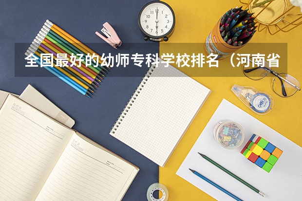 全国最好的幼师专科学校排名（河南省幼师学校前十排名名单）