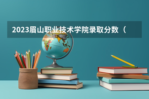 2023眉山职业技术学院录取分数（历年分数线介绍）