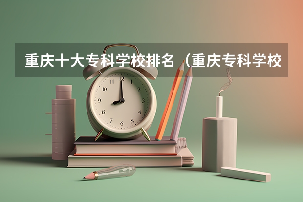 重庆十大专科学校排名（重庆专科学校公办排名）