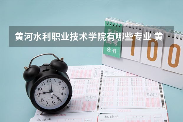 黄河水利职业技术学院有哪些专业 黄河水利职业技术学院王牌专业是什么