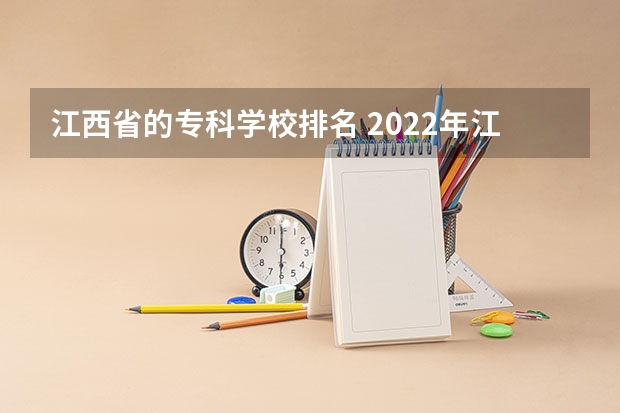 江西省的专科学校排名 2022年江西大专排名及分数线 江西最好的十大专科学校排名