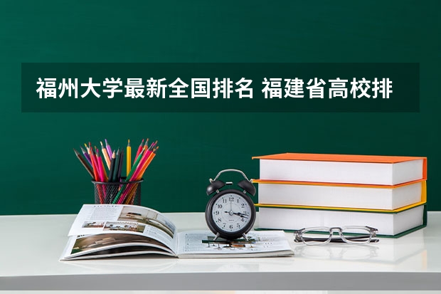 福州大学最新全国排名 福建省高校排名一览表 福建省计算机专业大学排名