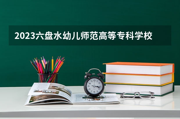 2023六盘水幼儿师范高等专科学校录取分数（历年分数线介绍）