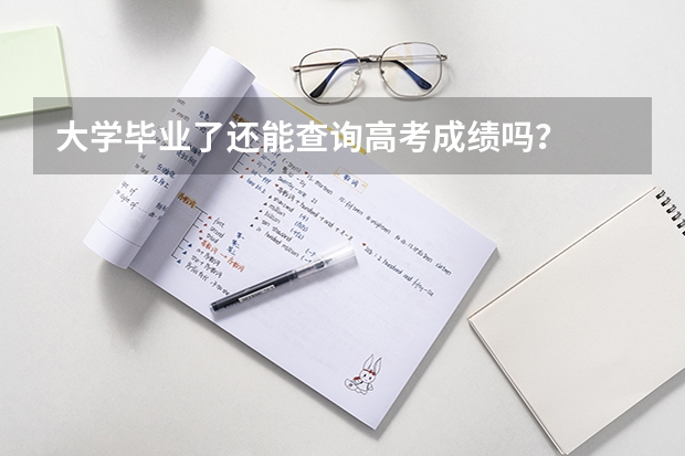 大学毕业了还能查询高考成绩吗？