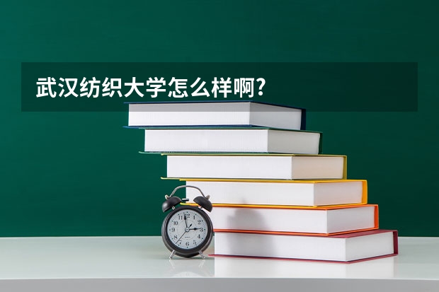 武汉纺织大学怎么样啊?