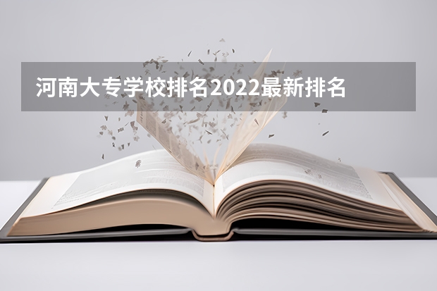 河南大专学校排名2022最新排名 河南省护理大专院校排名及分数 河南省大专公办院校排名