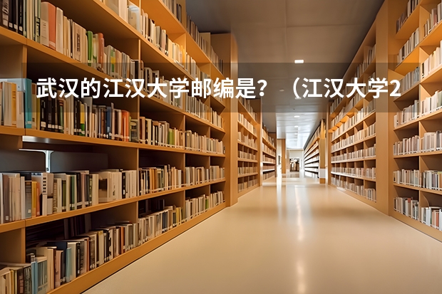 武汉的江汉大学邮编是？（江汉大学2022年本科招生章程）