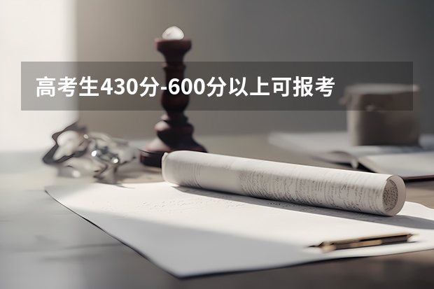 高考生430分-600分以上可报考哪些院校？大家有好的推荐吗？