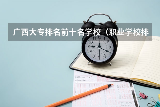 广西大专排名前十名学校（职业学校排名）