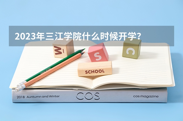 2023年三江学院什么时候开学？