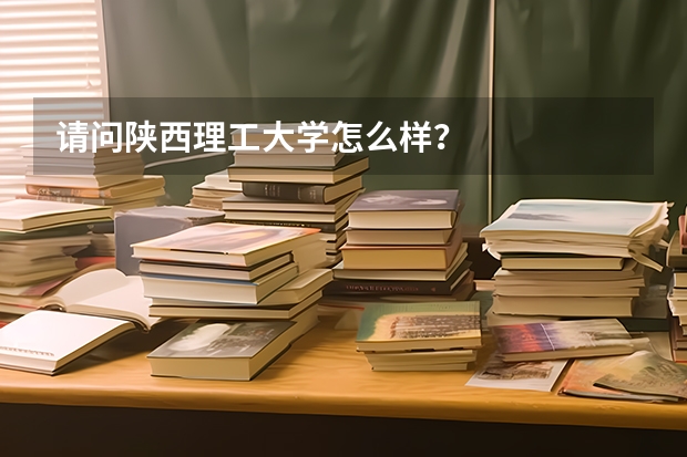 请问陕西理工大学怎么样？