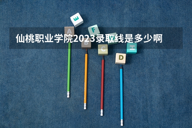 仙桃职业学院2023录取线是多少啊