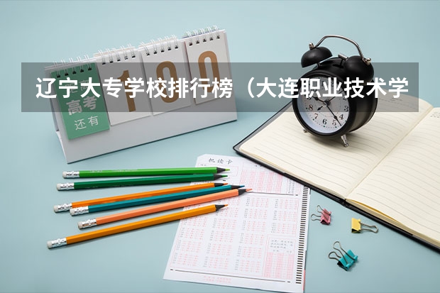 辽宁大专学校排行榜（大连职业技术学校排名）