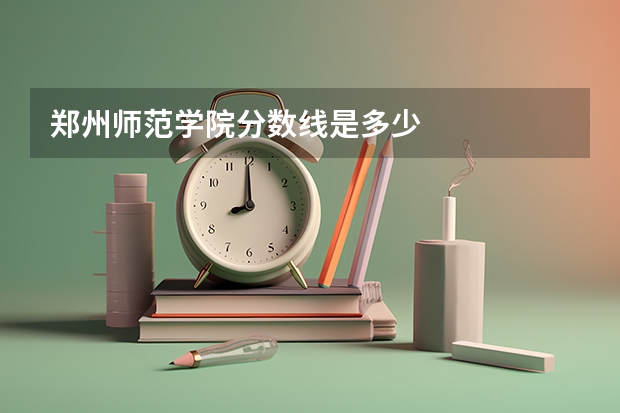 郑州师范学院分数线是多少