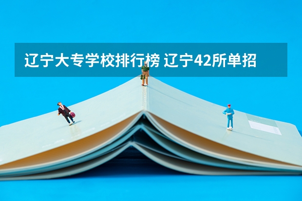 辽宁大专学校排行榜 辽宁42所单招学校排名 辽宁省双高计划专科学校排名