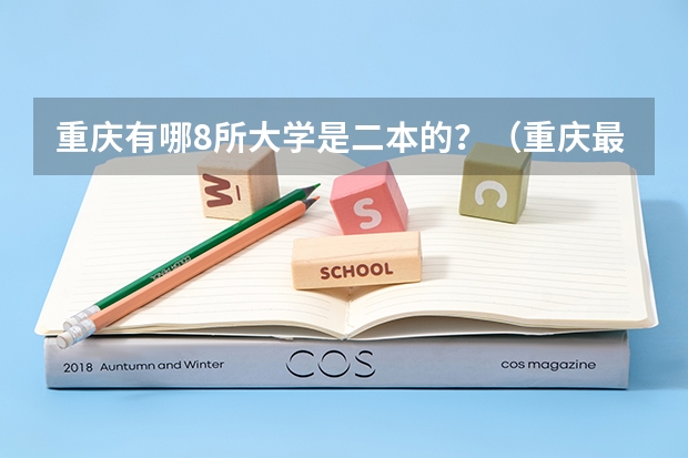 重庆有哪8所大学是二本的？（重庆最值得上的二本大学）