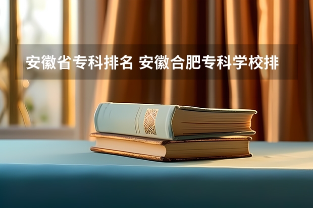 安徽省专科排名 安徽合肥专科学校排名及分数线 安徽职业专科学校排名