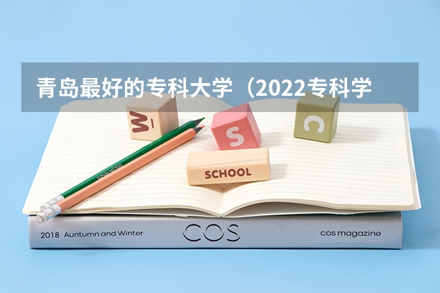 青岛最好的专科大学（2022专科学校排行榜）