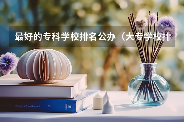 最好的专科学校排名公办（大专学校排名2022最新排名公办）