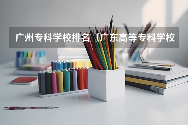 广州专科学校排名（广东高等专科学校排名）