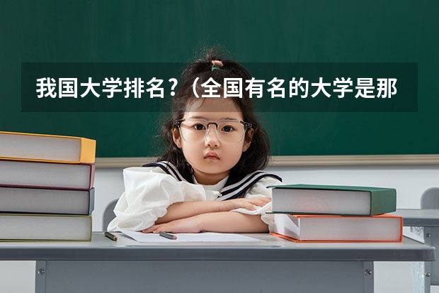 我国大学排名?（全国有名的大学是那几个？）