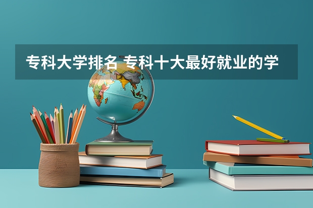 专科大学排名 专科十大最好就业的学校