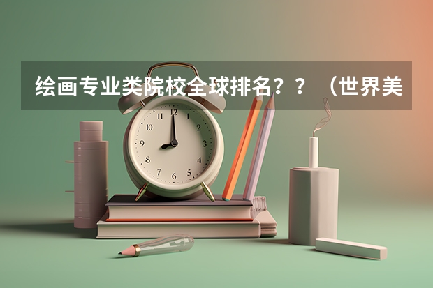 绘画专业类院校全球排名？？（世界美术院校排名？）