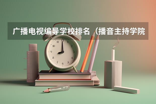 广播电视编导学校排名（播音主持学院排名？）