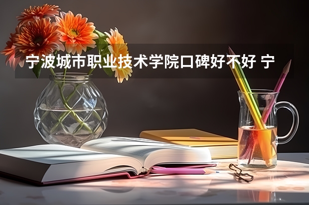 宁波城市职业技术学院口碑好不好 宁波城市职业技术学院校园环境如何