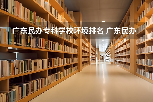 广东民办专科学校环境排名 广东民办专科学校排名及分数线