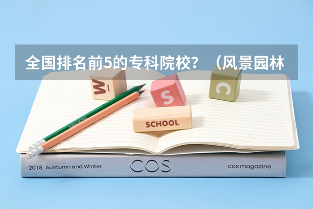 全国排名前5的专科院校？（风景园林大学排名）