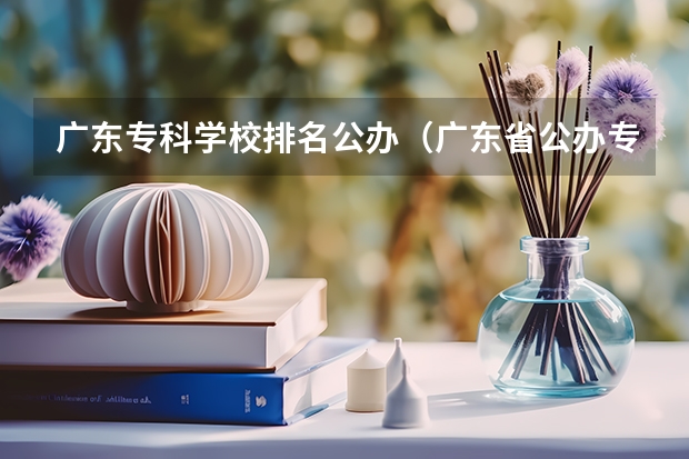 广东专科学校排名公办（广东省公办专科排名）