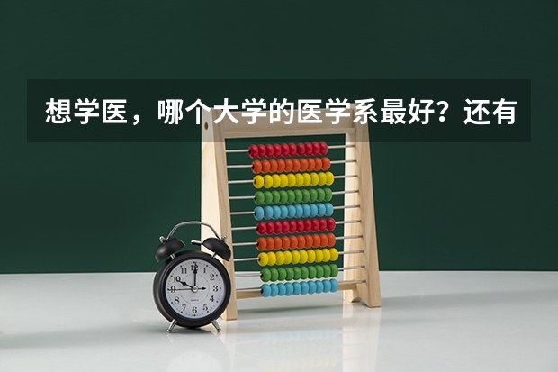 想学医，哪个大学的医学系最好？还有国内医学系排名前几所的大学说一下，谢谢！！