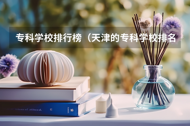 专科学校排行榜（天津的专科学校排名及分数线）