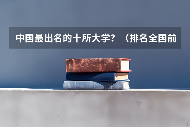 中国最出名的十所大学？（排名全国前十的大学）