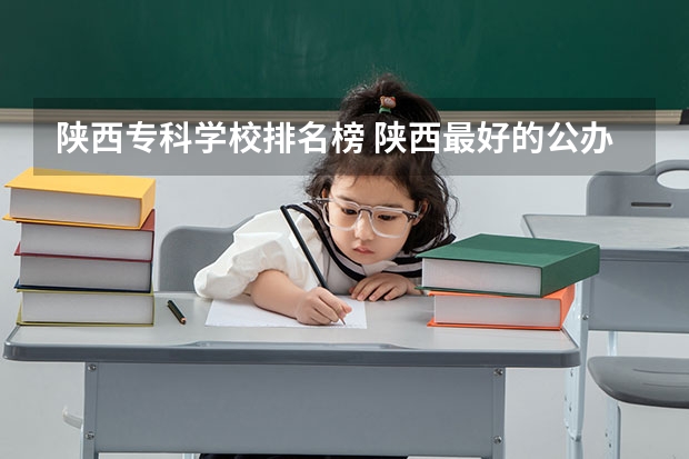 陕西专科学校排名榜 陕西最好的公办专科学校排名