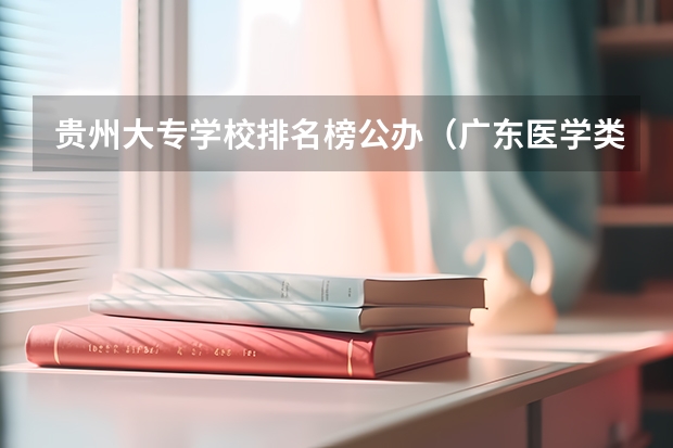 贵州大专学校排名榜公办（广东医学类大专院校排名）