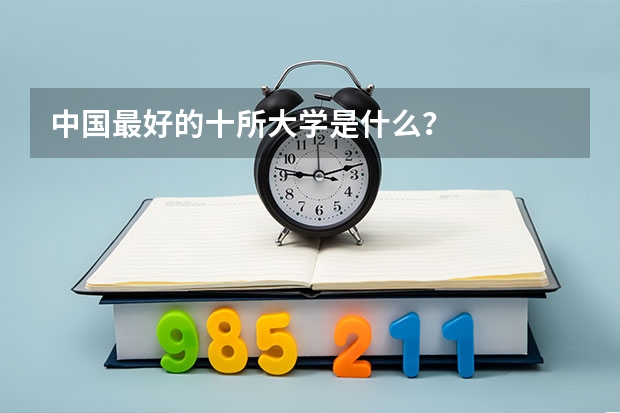 中国最好的十所大学是什么？