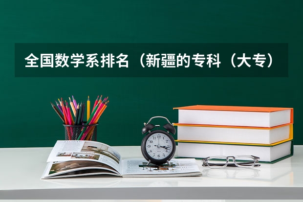 全国数学系排名（新疆的专科（大专）学校）